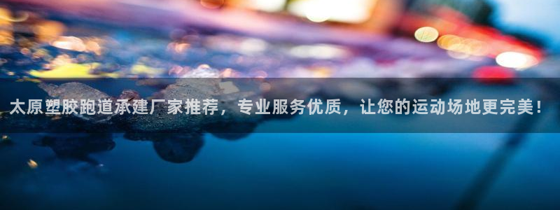 红足一1世666814足球比分网：太原塑胶跑道承建厂家推荐，专业服务优质，让您的运动场地更完美！