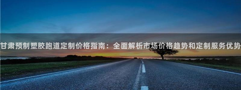 红足一1世手机版赛果：甘肃预制塑胶跑道定制价格指南：全面解析市场价格趋势和定制服务优势