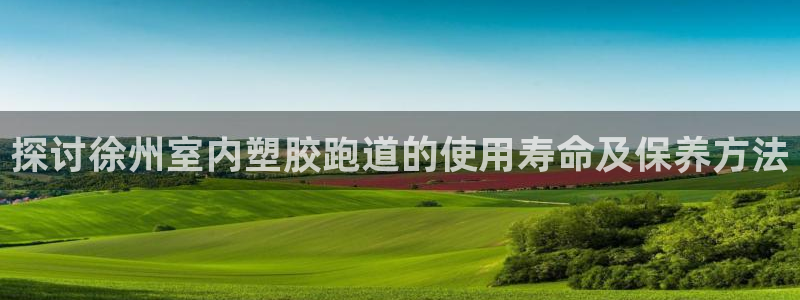 百度红足一1视频在线观看：探讨徐州室内塑胶跑道的使用寿命及保养方法
