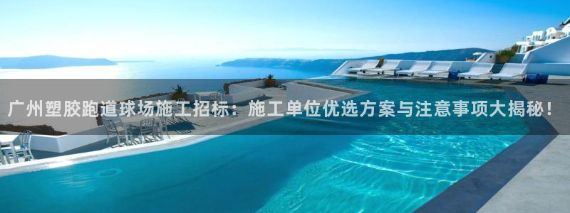红足一1世平台：广州塑胶跑道球场施工招标：施工单位优选方案与注意事项大揭秘！