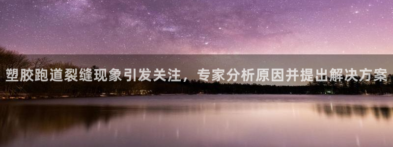 红足一1世皇冠地址：塑胶跑道裂缝现象引发关注，专家分析原因并提出解决方案