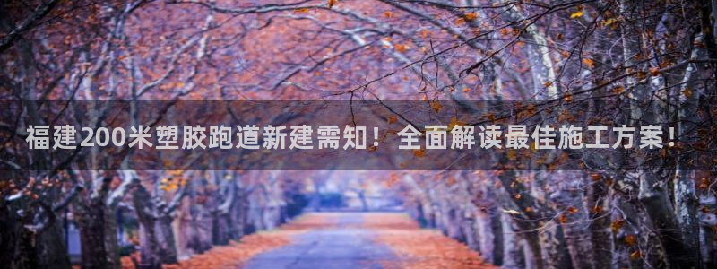 666814红·足一世比分：福建200米塑胶跑道新建需知！全面解读最佳施工方案！