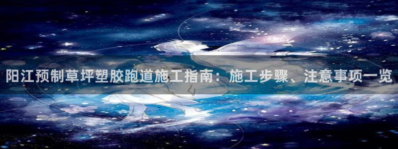 红足1世开奖预测：阳江预制草坪塑胶跑道施工指南：施工步骤、注意事项一览