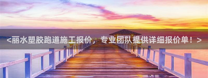 55814红足1世：<丽水塑胶跑道施工报价，专业团队提供详细报价单！>