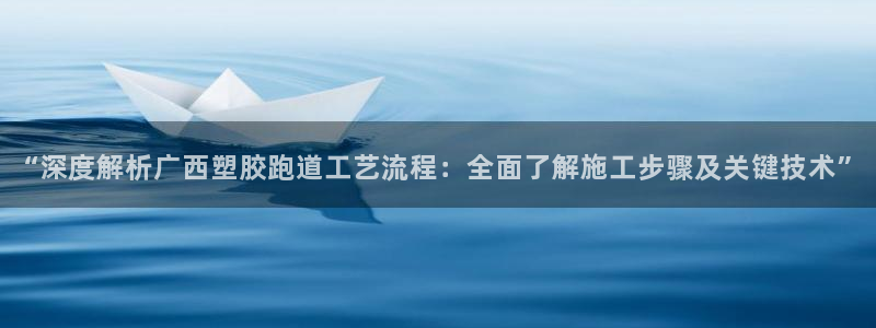 百度红足一1是干什么的：“深度解析广西塑胶跑道工艺流程：全面了解施工步骤及关键技术”