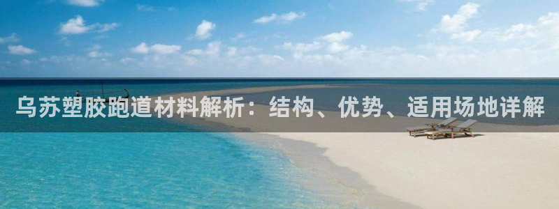 红足1世手机版下载：乌苏塑胶跑道材料解析：结构、优势、适用场地详解