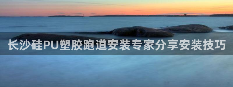 红足一1世66814新宝：长沙硅PU塑胶跑道安装专家分享安装技巧