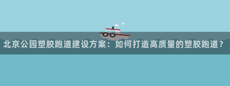 红足一1世66814：北京公园塑胶跑道建设方案：如何打造高质量的塑胶跑道？