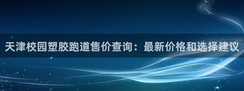 百度红足一1世：天津校园塑胶跑道售价查询：最新价格和选择建议