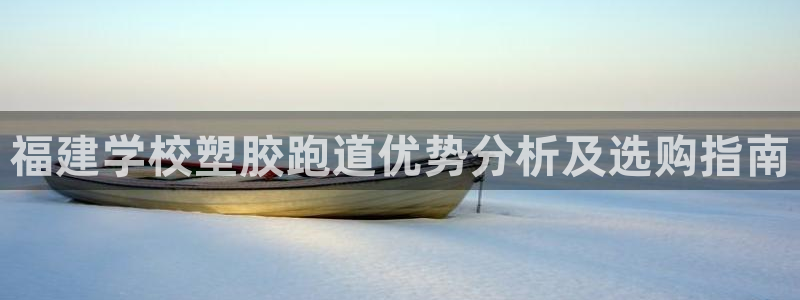 红足一1世66814新宝：福建学校塑胶跑道优势分析及选购指南