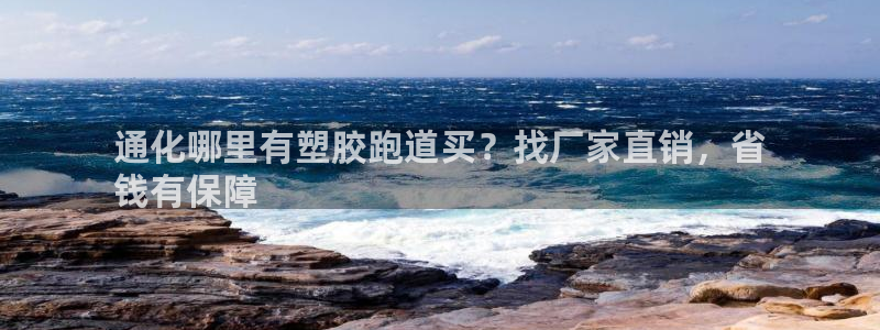 红足一1世手机版新皇冠：通化哪里有塑胶跑道买？找厂家直销，省
钱有保障