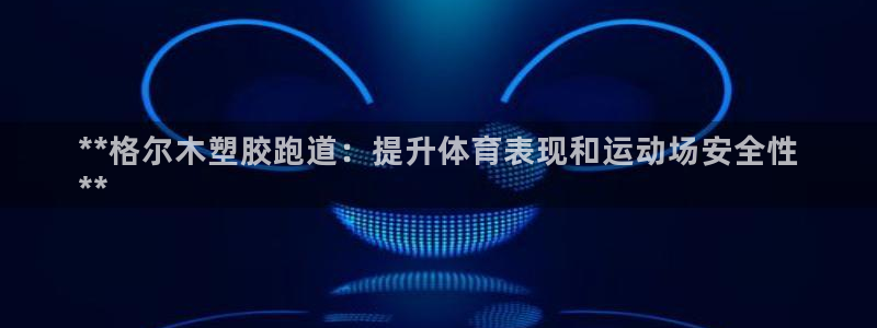 44814红足：**格尔木塑胶跑道：提升体育表现和运动场安全性
**