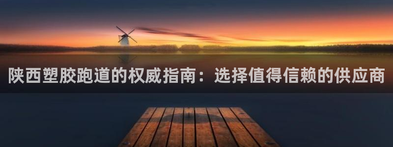 红足一1世官网足球推荐真人：陕西塑胶跑道的权威指南：选择值得信赖的供应商
