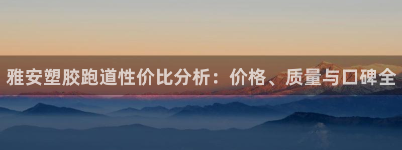 红足1世足球比分预测：雅安塑胶跑道性价比分析：价格、质量与口碑全