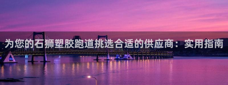 777814红·足一世比分：为您的石狮塑胶跑道挑选合适的供应商：实用指南