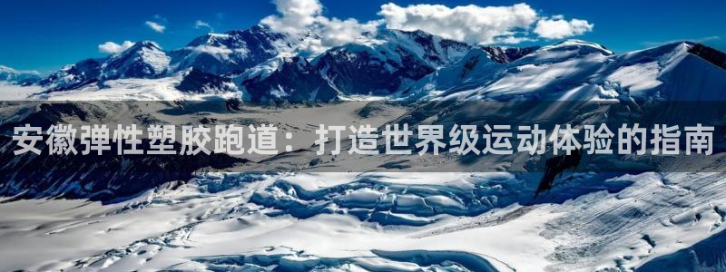 红足一1世666814足球比分网：安徽弹性塑胶跑道：打造世界级运动体验的指南