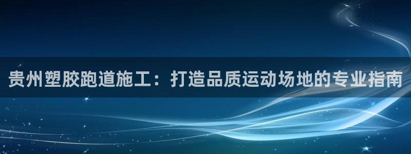 红足一1世官网比分：贵州塑胶跑道施工：打造品质运动场地的专业指南