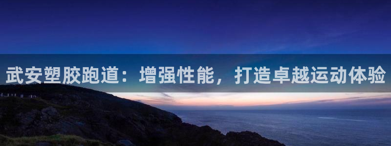 百度红足一1世：武安塑胶跑道：增强性能，打造卓越运动体验