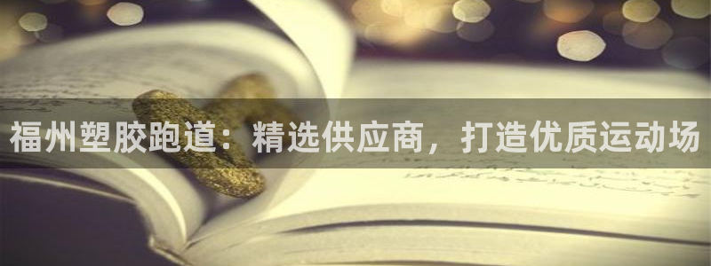 红足一1世官网：福州塑胶跑道：精选供应商，打造优质运动场