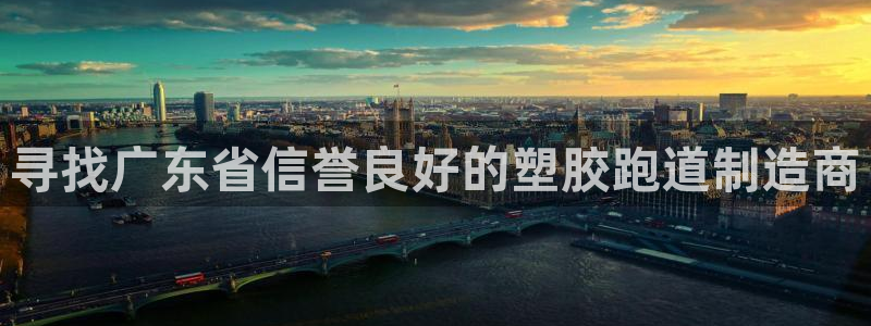 红足一1世手机版新皇冠：寻找广东省信誉良好的塑胶跑道制造商