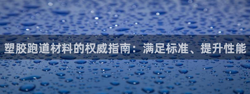红足一1世平台：塑胶跑道材料的权威指南：满足标准、提升性能