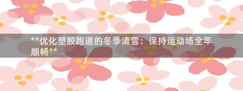 红足i世足球手机网：**优化塑胶跑道的冬季清雪：保持运动场全年
顺畅**