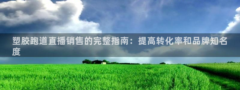 红足1世足球比分预测：塑胶跑道直播销售的完整指南：提高转化率和品牌知名
度