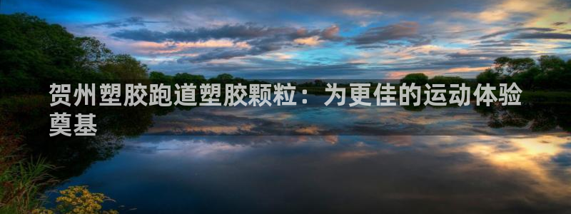 红足 世足球手机网：贺州塑胶跑道塑胶颗粒：为更佳的运动体验
奠基