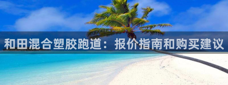红足1一世足球手机：和田混合塑胶跑道：报价指南和购买建议