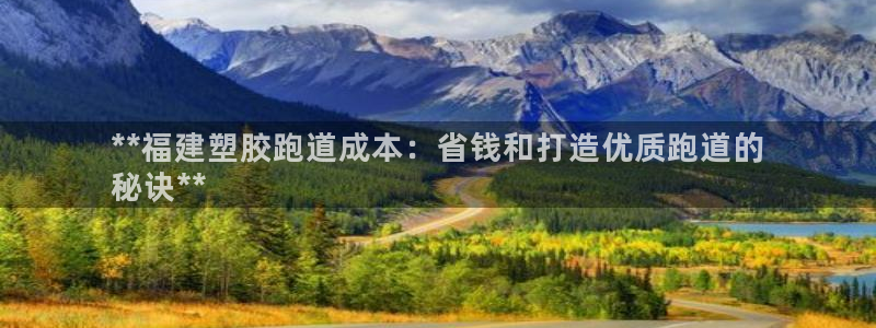 百度红足一1使用说明：**福建塑胶跑道成本：省钱和打造优质跑道的
秘诀**