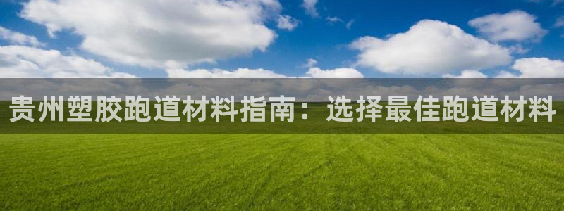 红足l一世开奖现场62ty：贵州塑胶跑道材料指南：选择最佳跑道材料