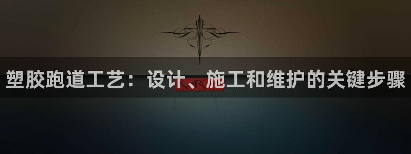 红足l一世开奖现场62ty：塑胶跑道工艺：设计、施工和维护的关键步骤