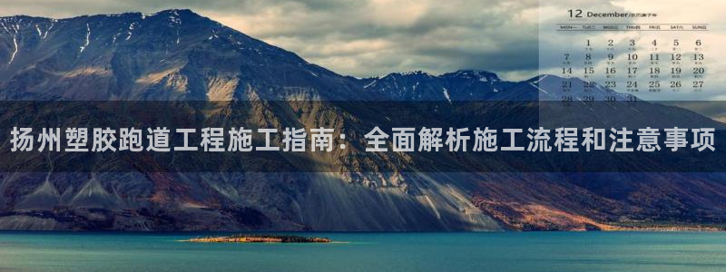 红足一1世皇冠地址：扬州塑胶跑道工程施工指南：全面解析施工流程和注意事项