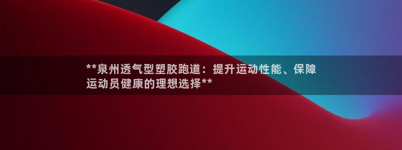 红足一1世官网：**泉州透气型塑胶跑道：提升运动性能、保障
运动员健康的理想选择**