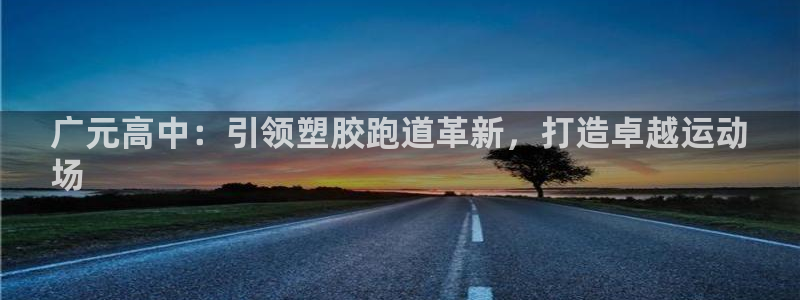 红足一1世手机版赛果：广元高中：引领塑胶跑道革新，打造卓越运动
场