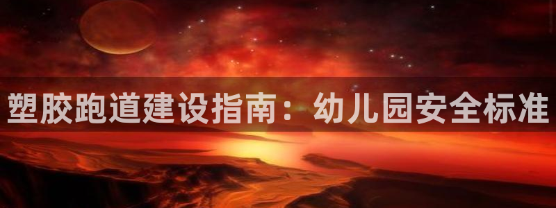 红足1一世红：塑胶跑道建设指南：幼儿园安全标准