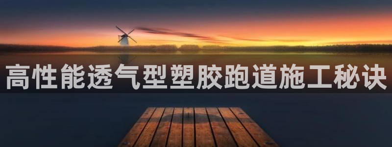 红足1一世：高性能透气型塑胶跑道施工秘诀