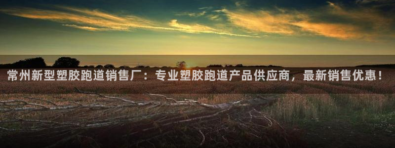 红足1一世 2站：常州新型塑胶跑道销售厂：专业塑胶跑道产品供应商，最新销售优惠！