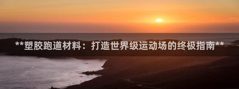 红足1世手机板：**塑胶跑道材料：打造世界级运动场的终极指南**