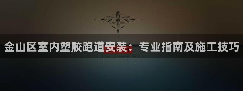 红足1世手机板：金山区室内塑胶跑道安装：专业指南及施工技巧