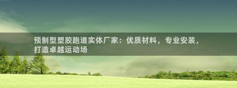 666814红·足一世比分：预制型塑胶跑道实体厂家：优质材料，专业安装，
打造卓越运动场