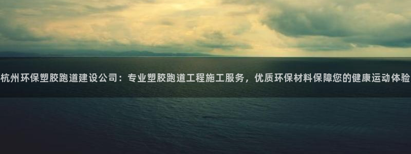 红足体育网：杭州环保塑胶跑道建设公司：专业塑胶跑道工程施工服务，优质环保材料保障您的健康运动体验